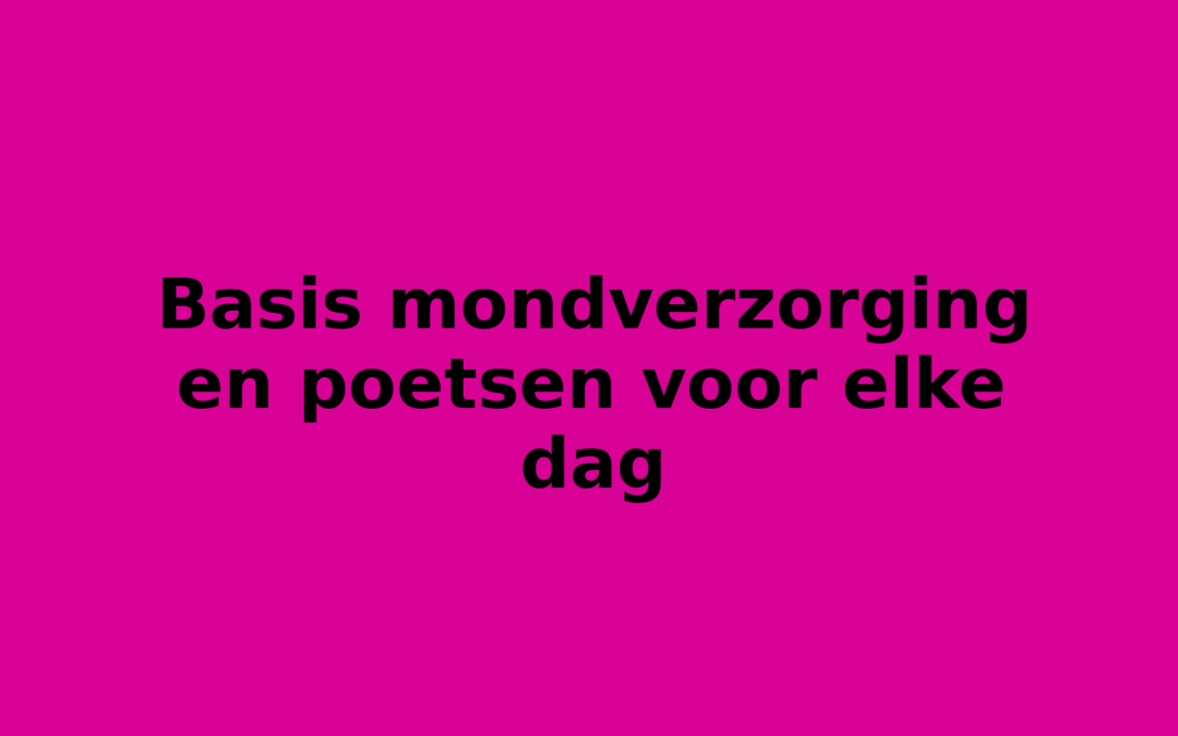 Basis mondverzorging en poetsen voor elke dag