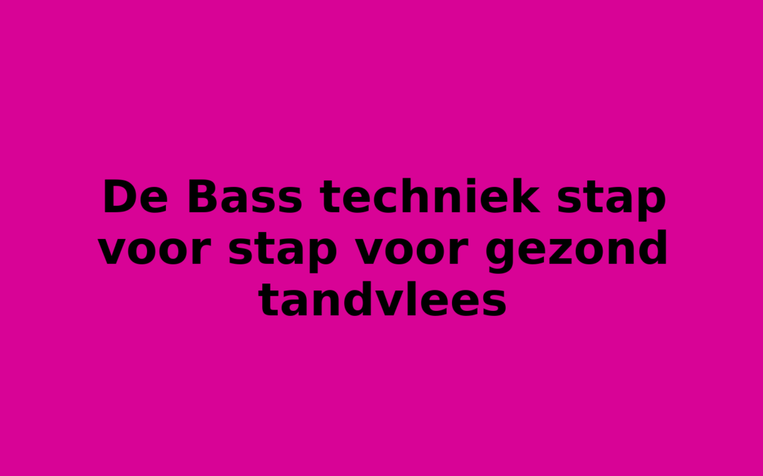 De Bass techniek stap voor stap voor gezond tandvlees