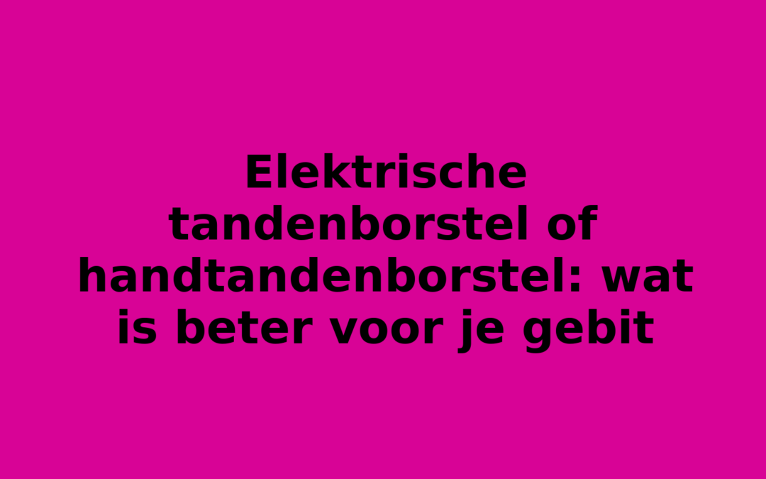 Elektrische tandenborstel of handtandenborstel: wat is beter voor je gebit