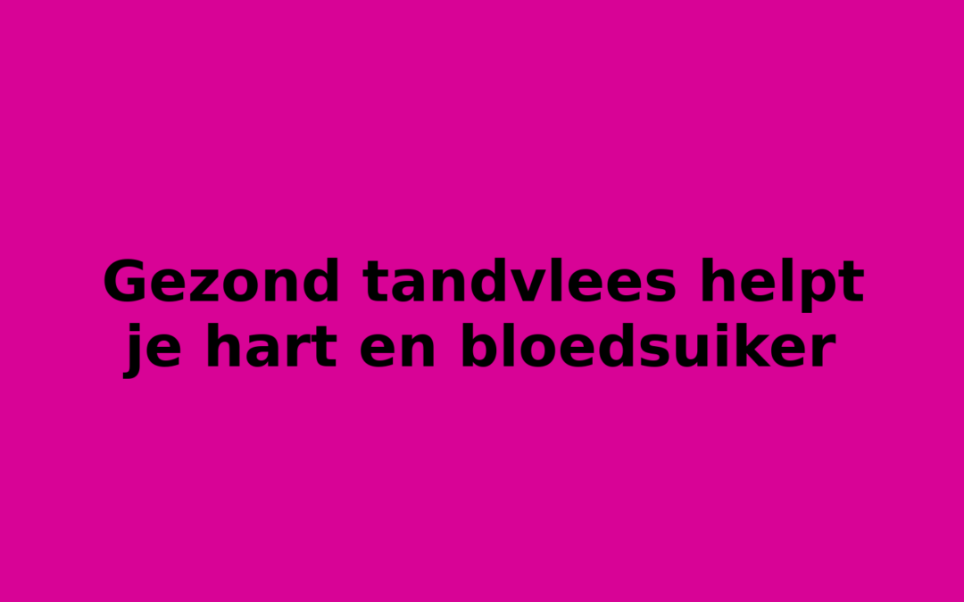 Gezond tandvlees helpt je hart en bloedsuiker