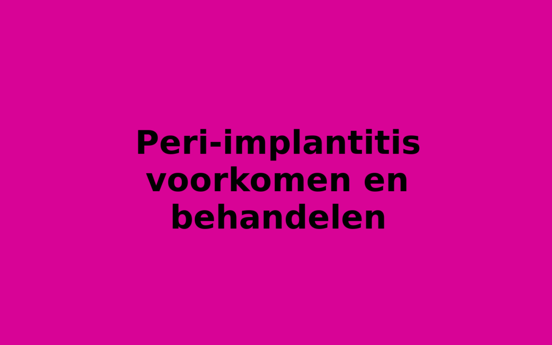 Peri-implantitis voorkomen en behandelen