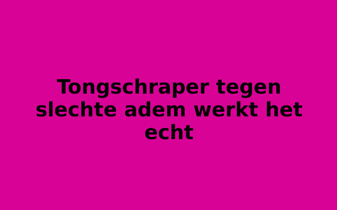 Tongschraper tegen slechte adem werkt het echt