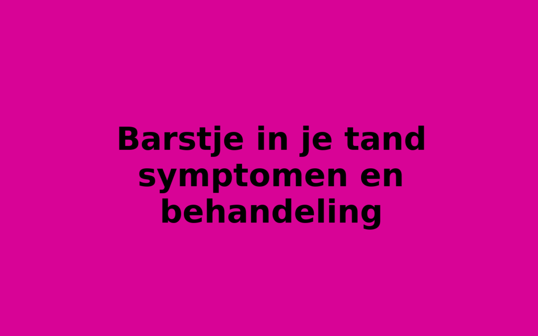 Barstje in je tand symptomen en behandeling