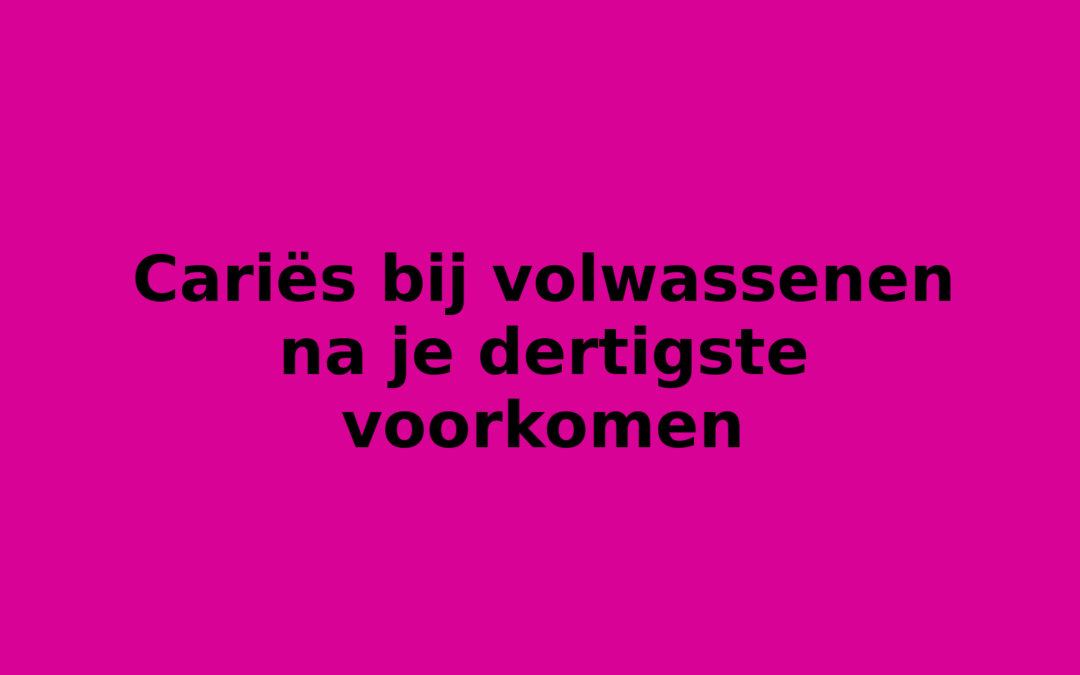 Cariës bij volwassenen na je dertigste voorkomen