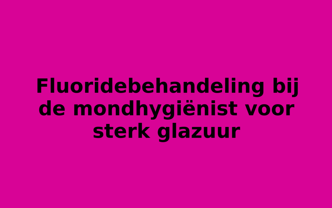 Fluoridebehandeling bij de mondhygiënist voor sterk glazuur