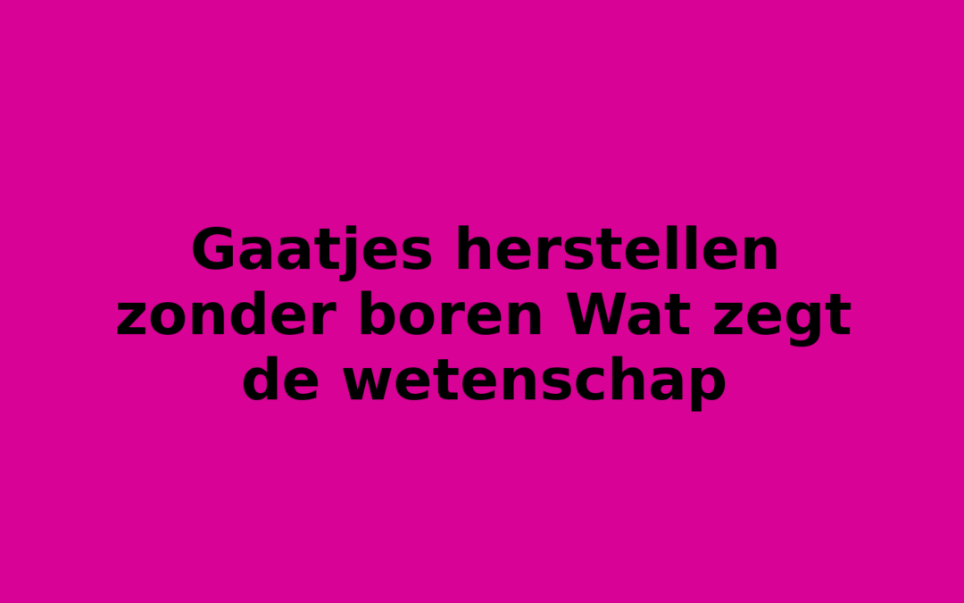 Gaatjes herstellen zonder boren Wat zegt de wetenschap