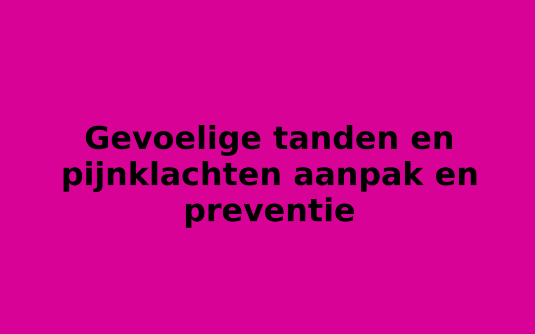 Gevoelige tanden en pijnklachten aanpak en preventie