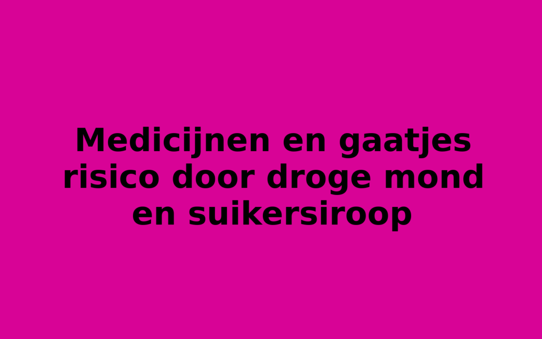 Medicijnen en gaatjes risico door droge mond en suikersiroop