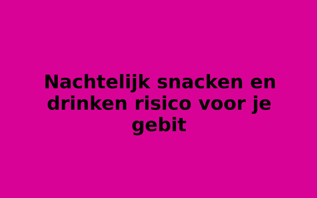 Nachtelijk snacken en drinken risico voor je gebit