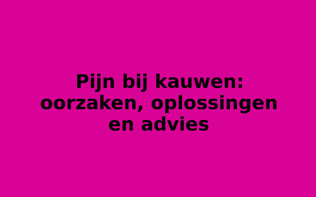 Pijn bij kauwen: oorzaken, oplossingen en advies
