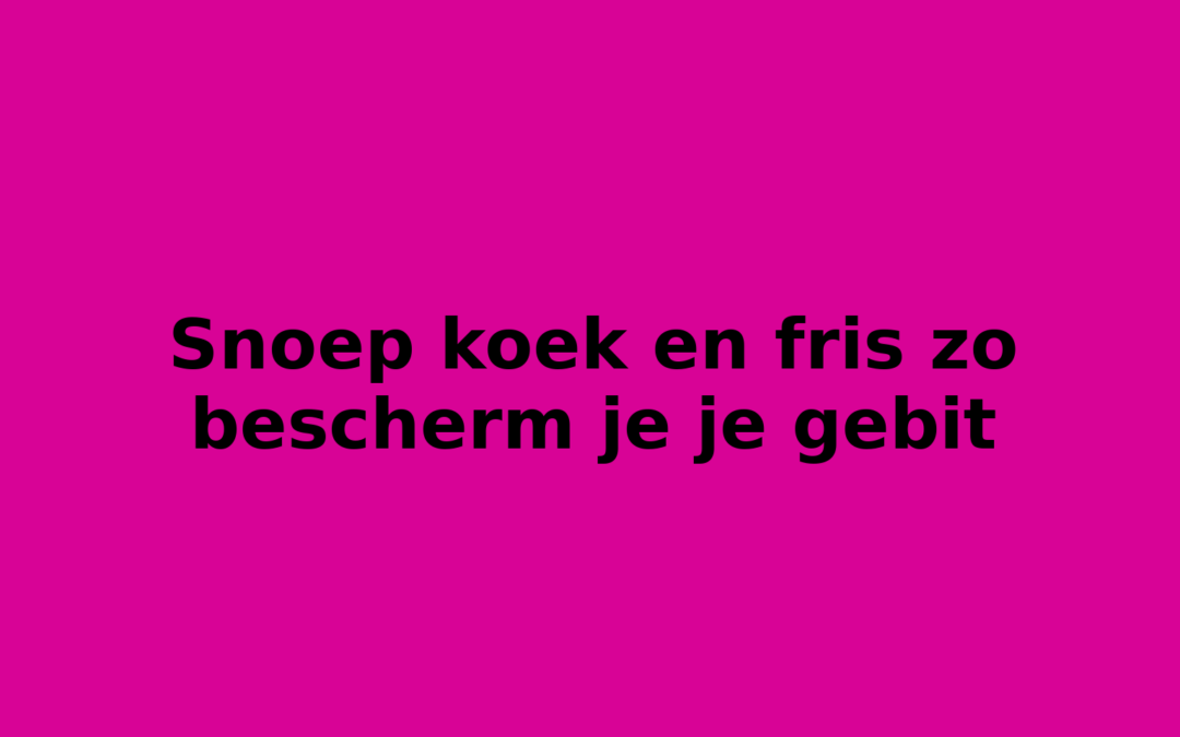 Snoep koek en fris zo bescherm je je gebit
