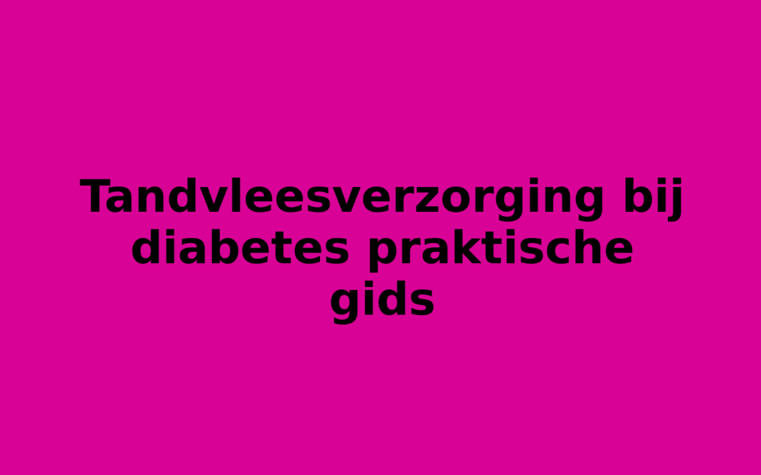 Tandvleesverzorging bij diabetes praktische gids