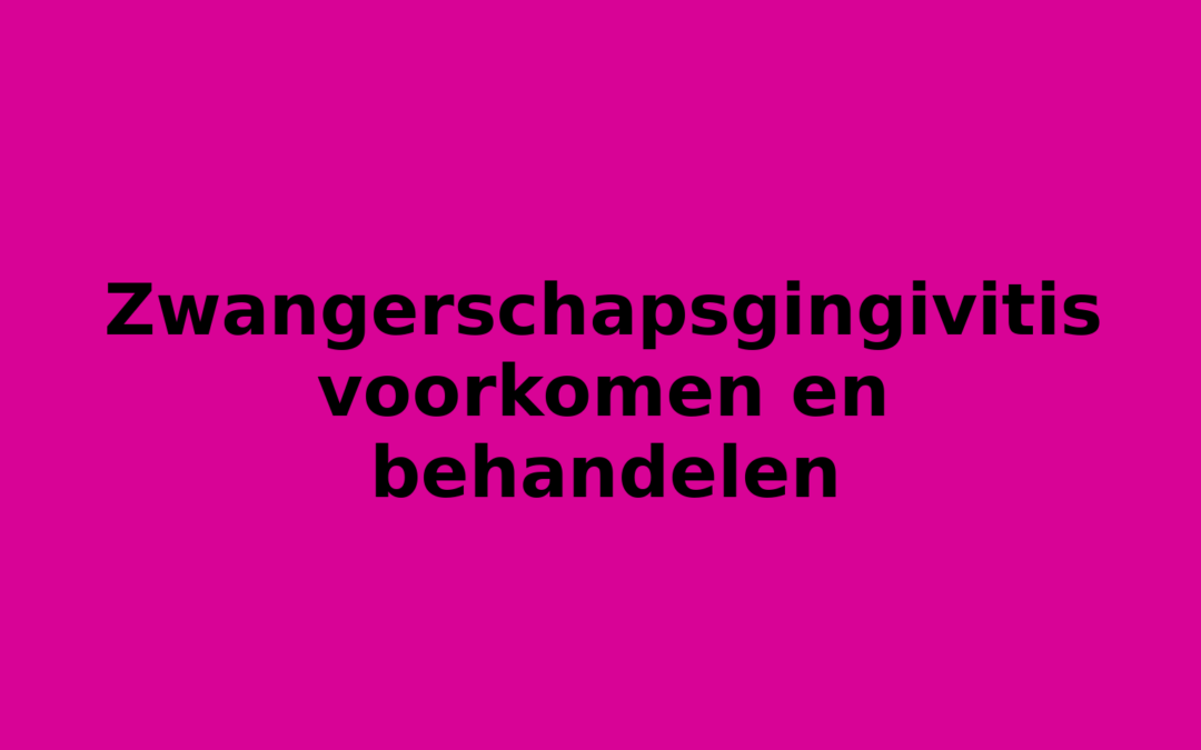 Zwangerschapsgingivitis voorkomen en behandelen