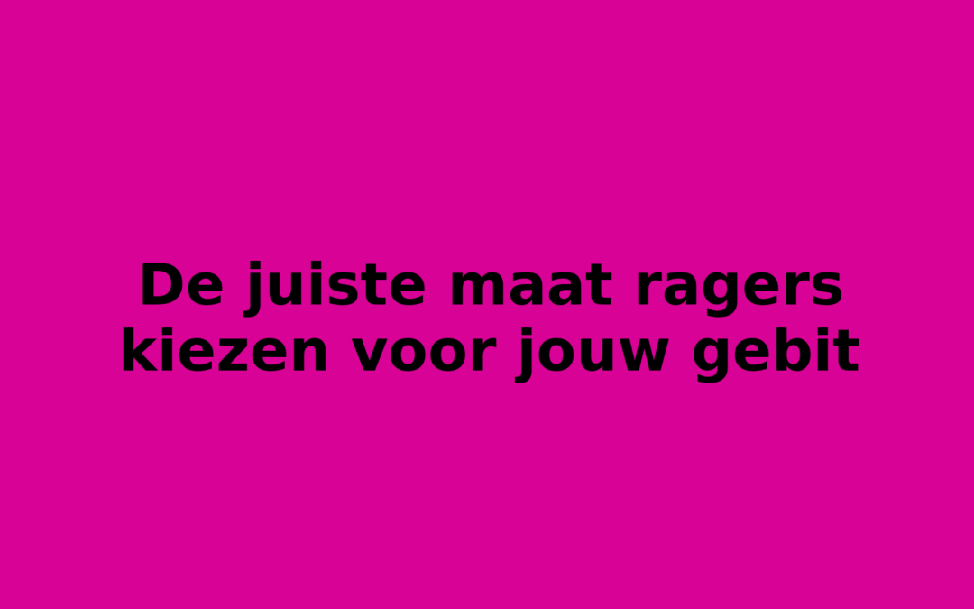 De juiste maat ragers kiezen voor jouw gebit