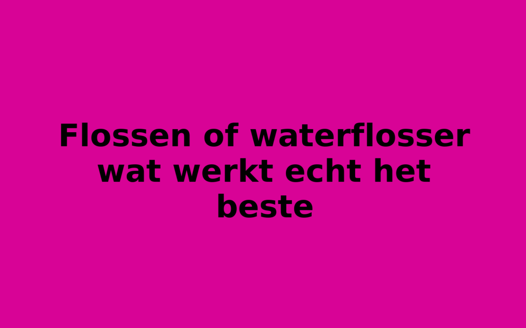 Flossen of waterflosser wat werkt echt het beste