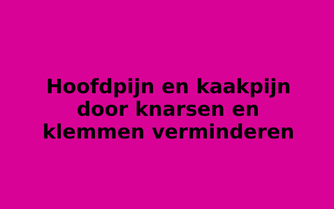 Hoofdpijn en kaakpijn door knarsen en klemmen verminderen
