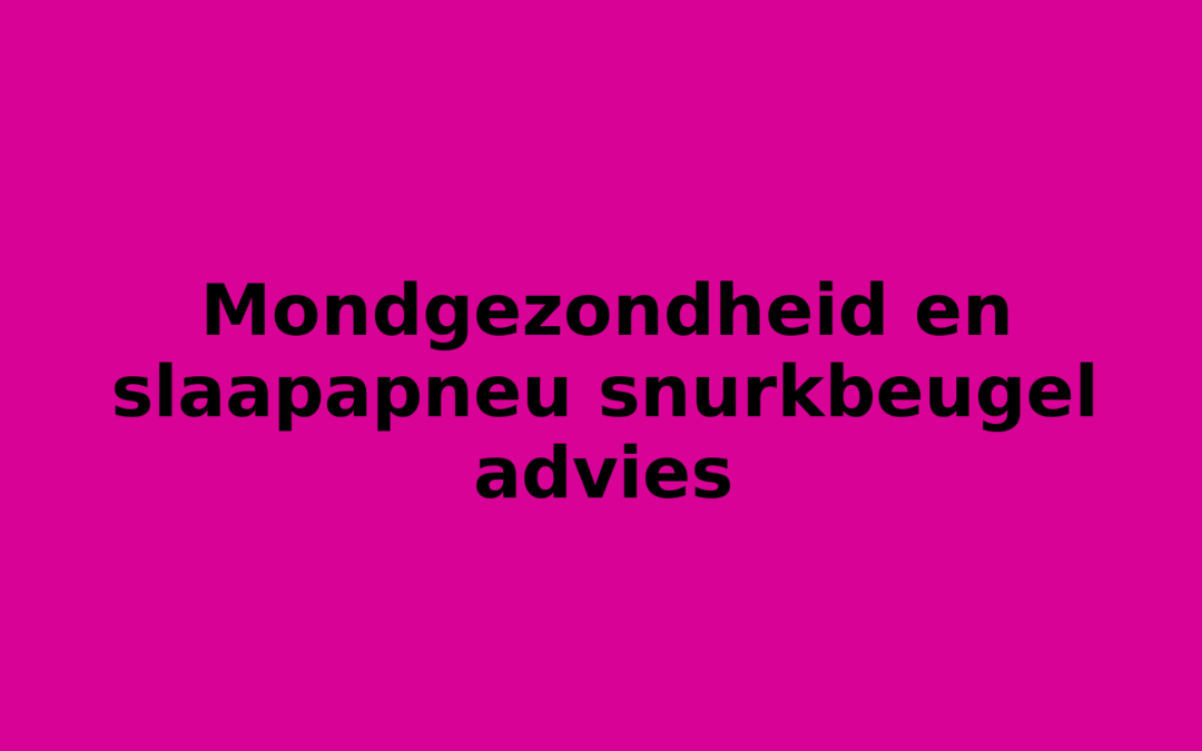 Mondgezondheid en slaapapneu snurkbeugel advies