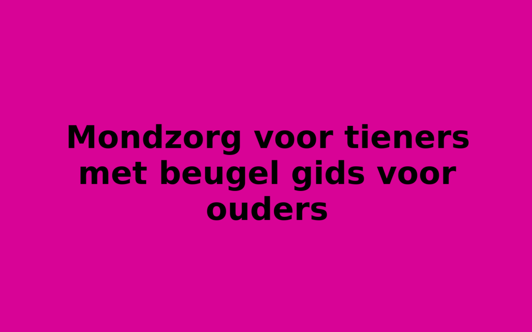 Mondzorg voor tieners met beugel gids voor ouders