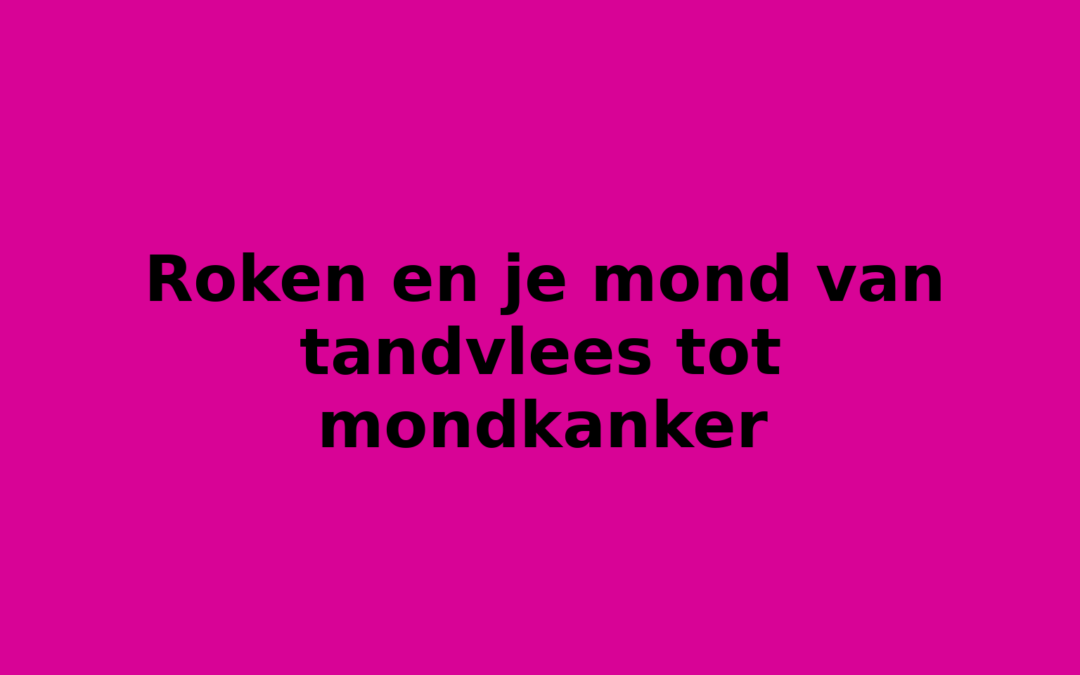 Roken en je mond van tandvlees tot mondkanker