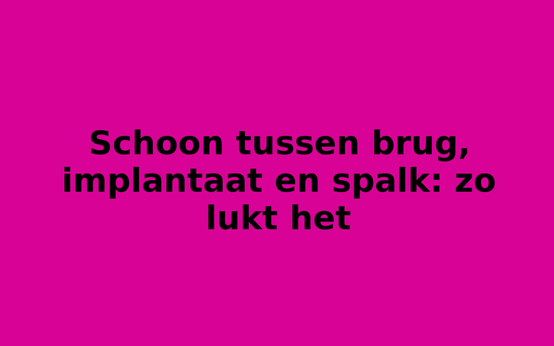 Schoon tussen brug, implantaat en spalk: zo lukt het