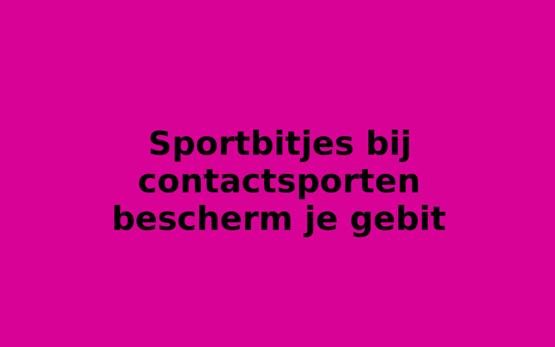 Sportbitjes bij contactsporten bescherm je gebit