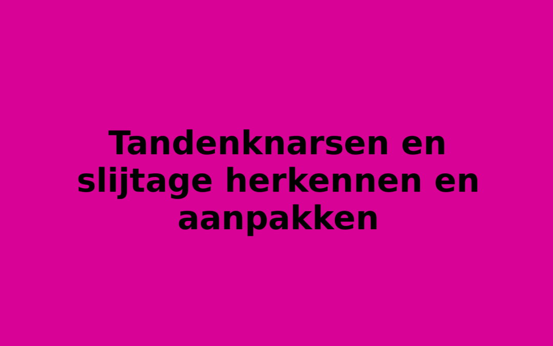 Tandenknarsen en slijtage herkennen en aanpakken