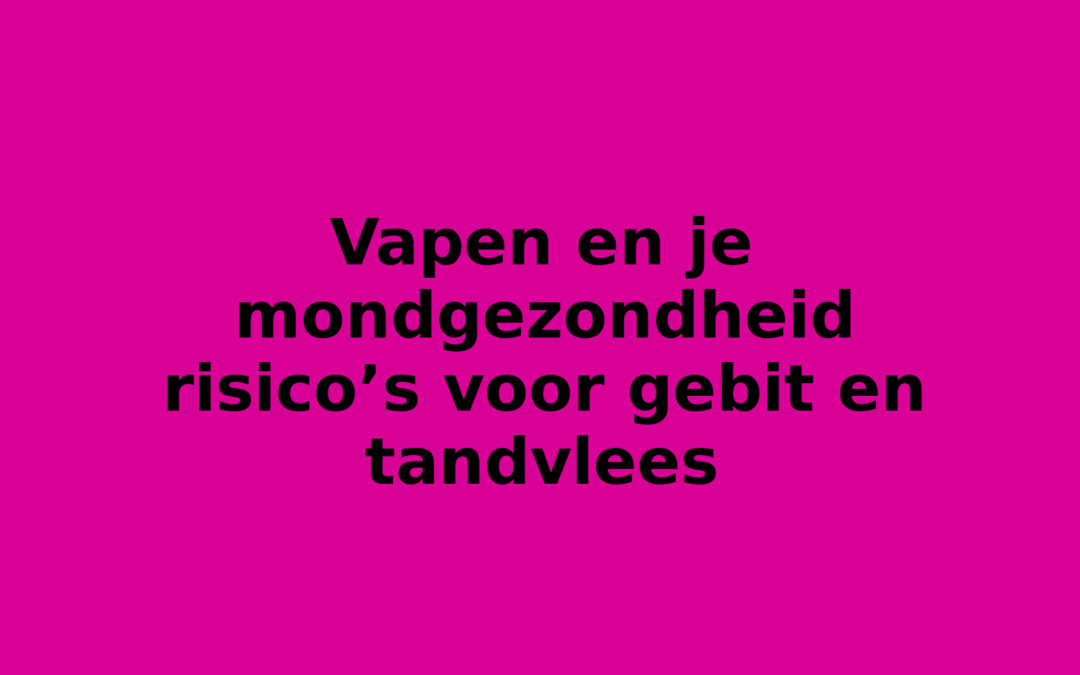 Vapen en je mondgezondheid risico’s voor gebit en tandvlees