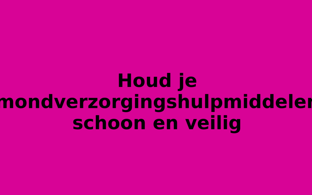 Houd je mondverzorgingshulpmiddelen schoon en veilig