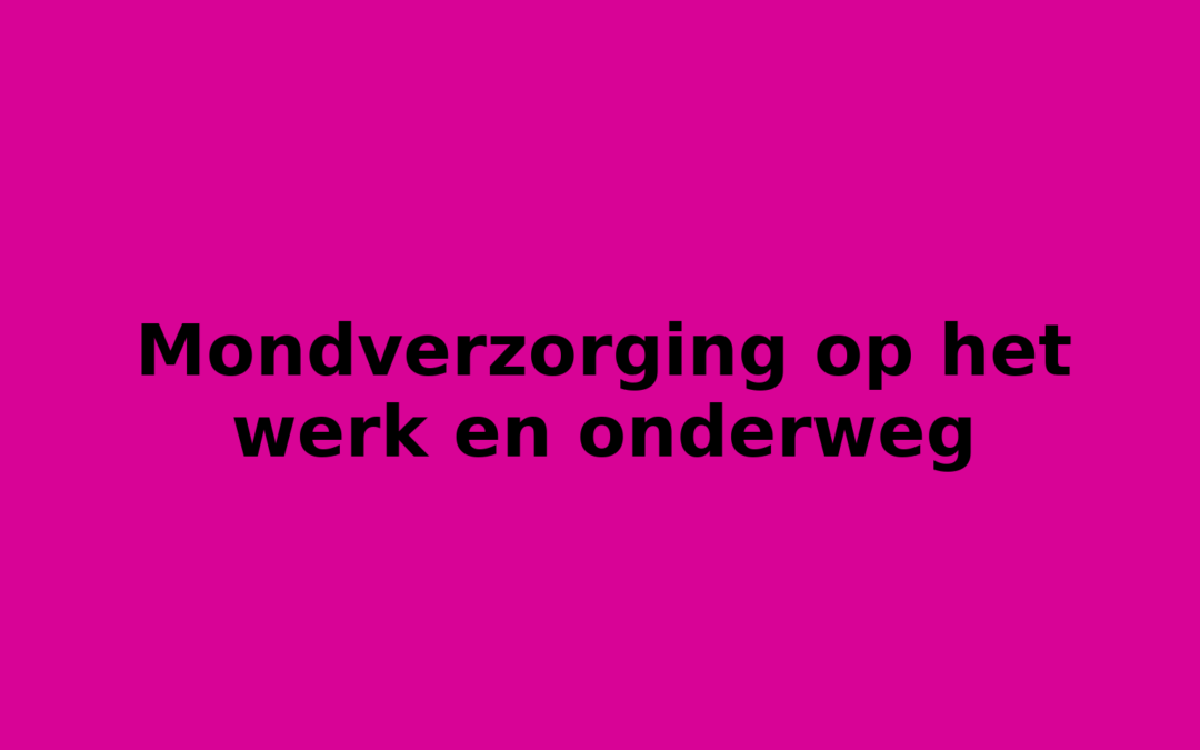 Mondverzorging op het werk en onderweg