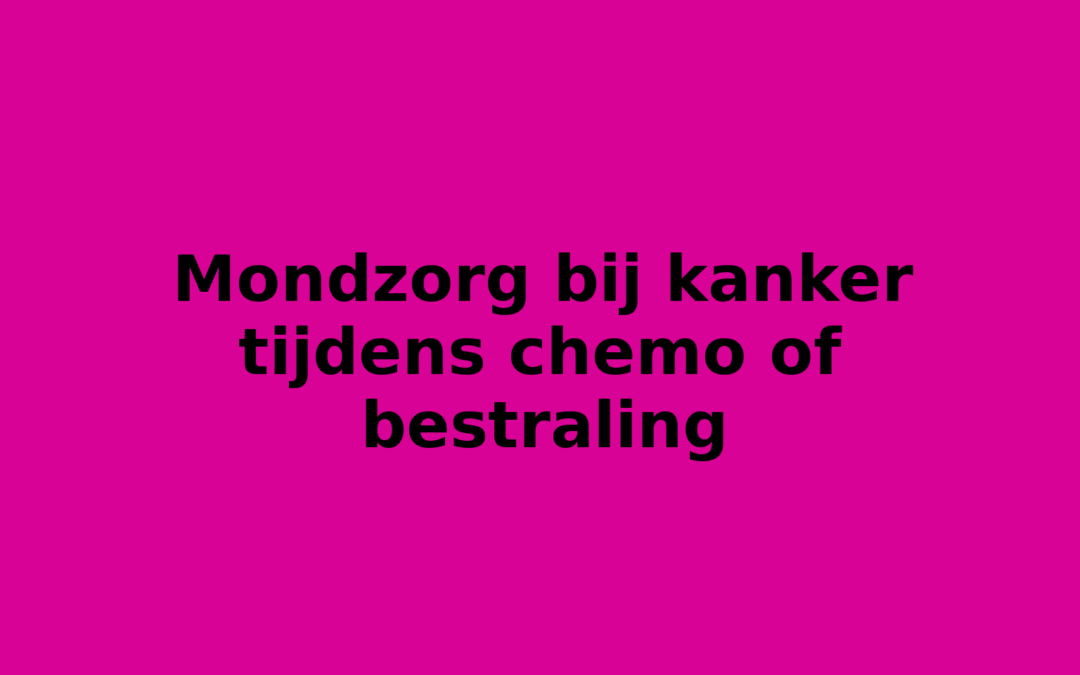 Mondzorg bij kanker tijdens chemo of bestraling