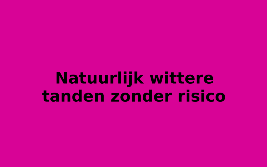 Natuurlijk wittere tanden zonder risico