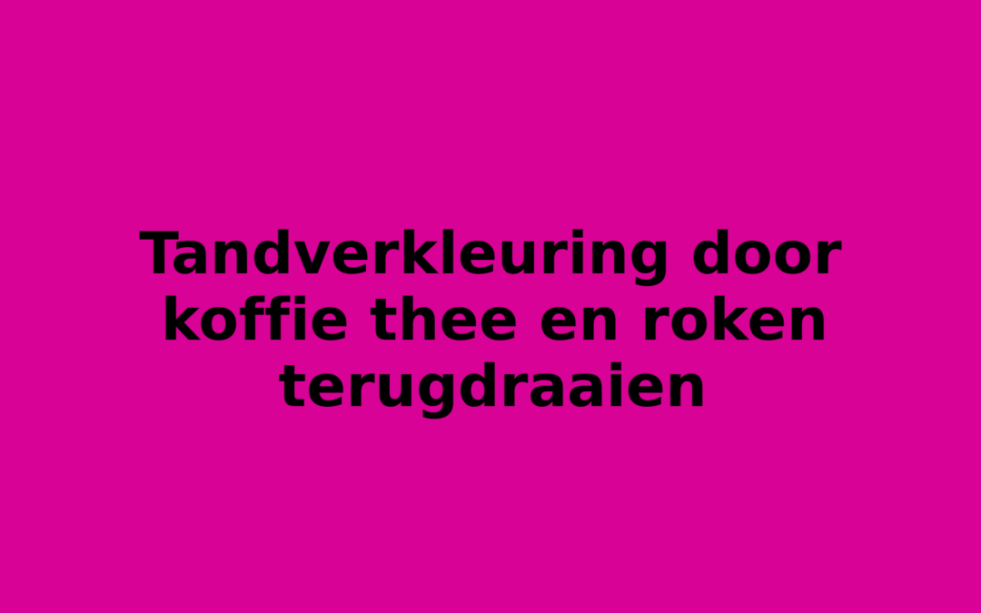 Tandverkleuring door koffie thee en roken terugdraaien