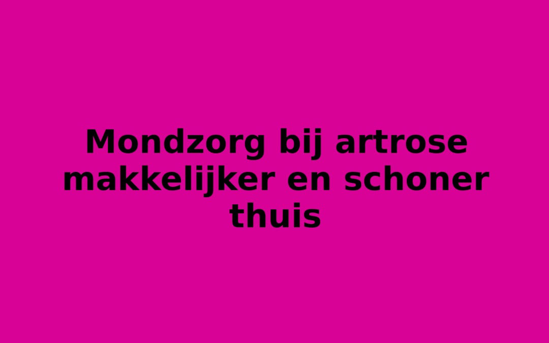 Mondzorg bij artrose makkelijker en schoner thuis