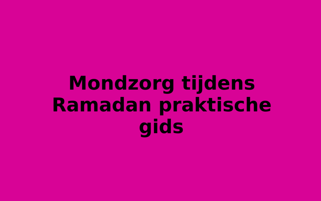 Mondzorg tijdens Ramadan praktische gids