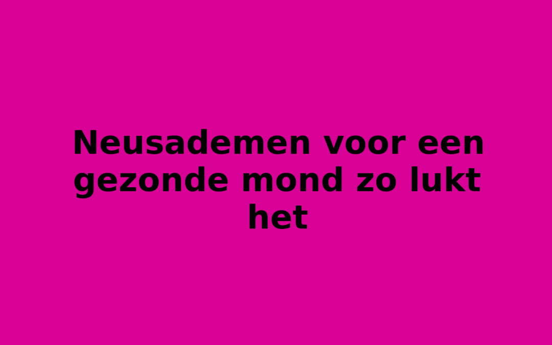 Neusademen voor een gezonde mond zo lukt het
