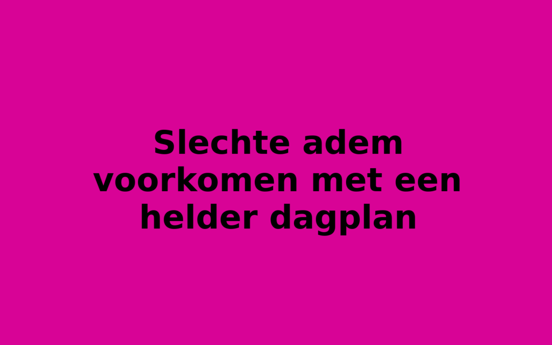 Slechte adem voorkomen met een helder dagplan