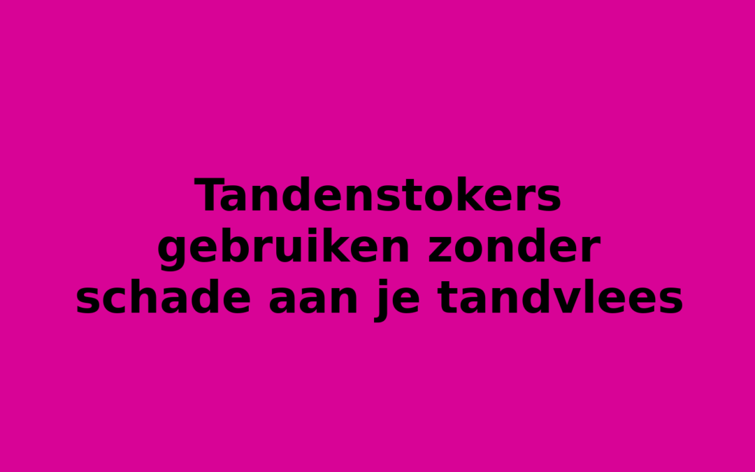 Tandenstokers gebruiken zonder schade aan je tandvlees