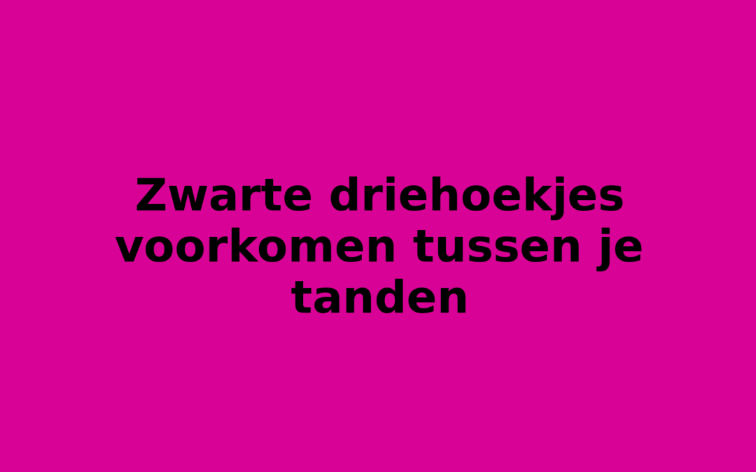 Zwarte driehoekjes voorkomen tussen je tanden