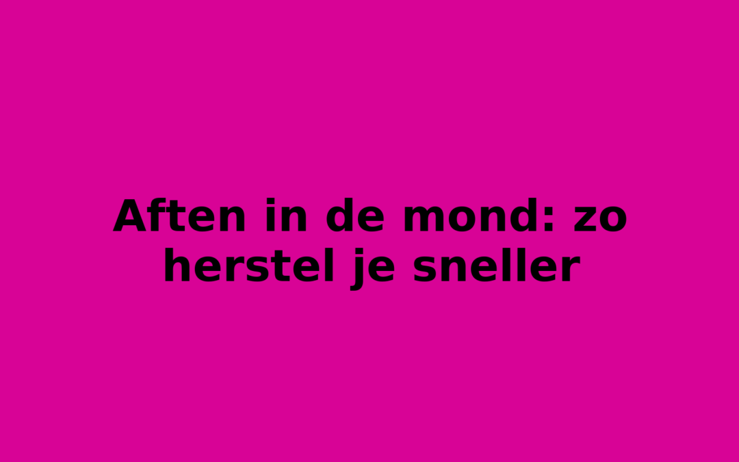 Aften in de mond: zo herstel je sneller