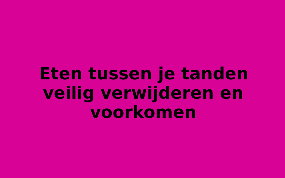 Eten tussen je tanden veilig verwijderen en voorkomen
