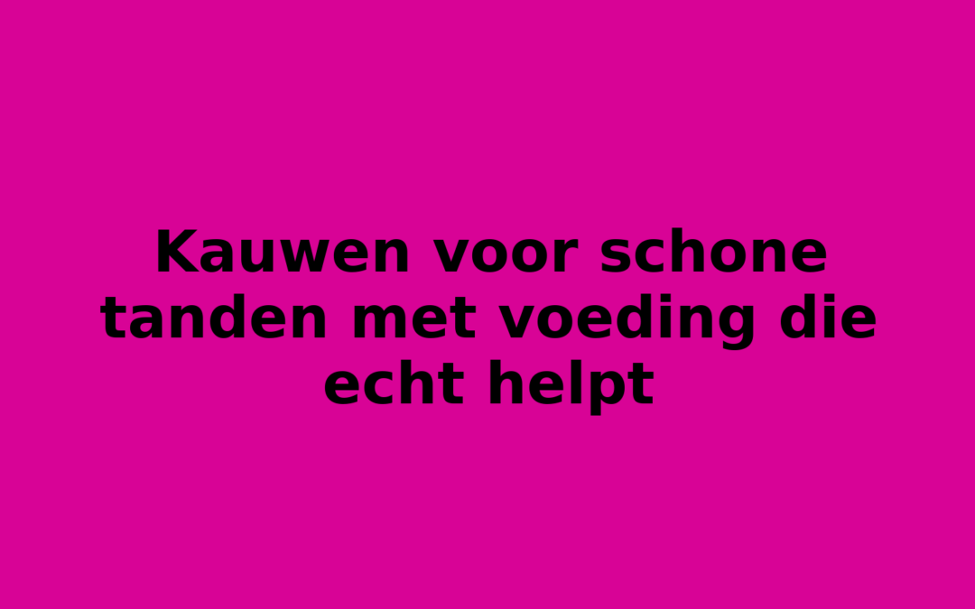 Kauwen voor schone tanden met voeding die echt helpt