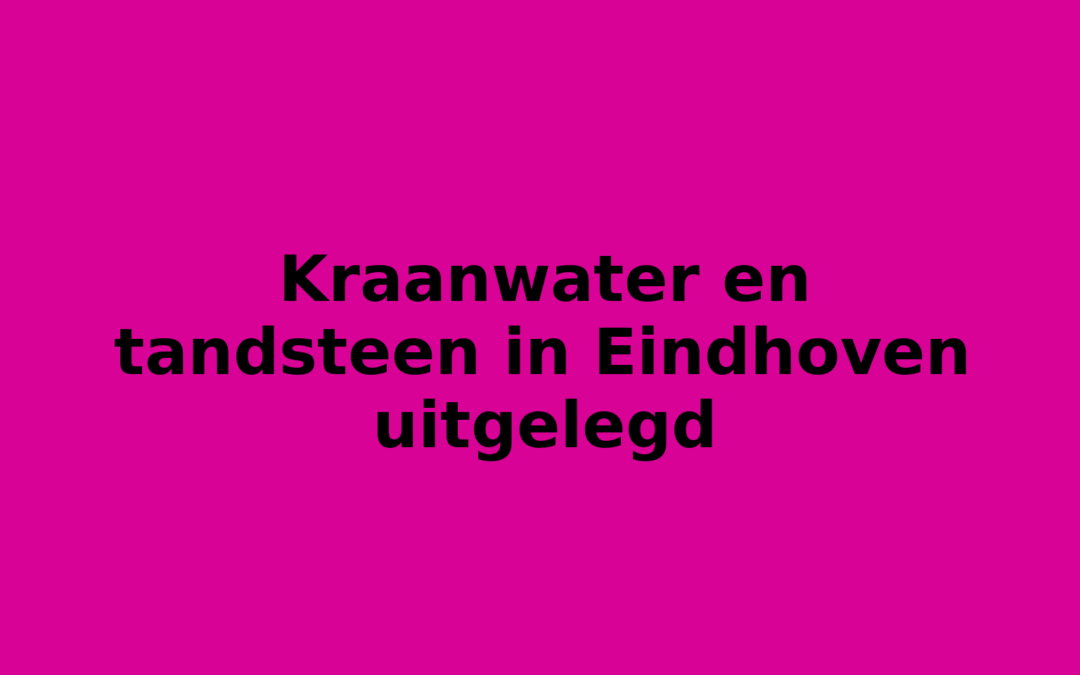 Kraanwater en tandsteen in Eindhoven uitgelegd