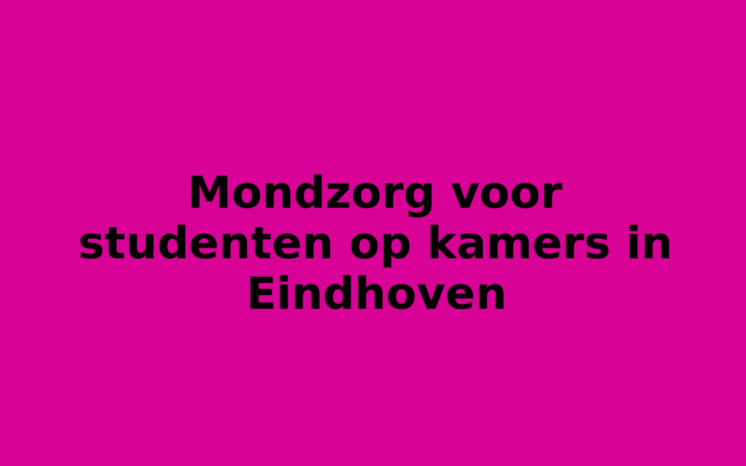 Mondzorg voor studenten op kamers in Eindhoven