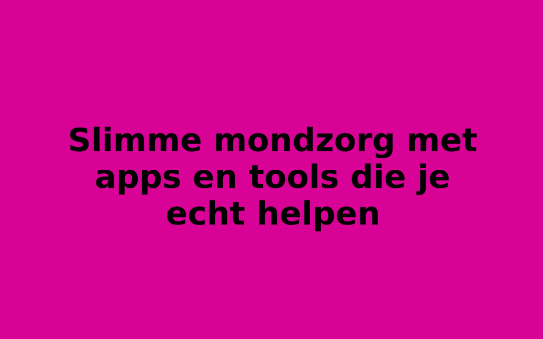 Slimme mondzorg met apps en tools die je echt helpen