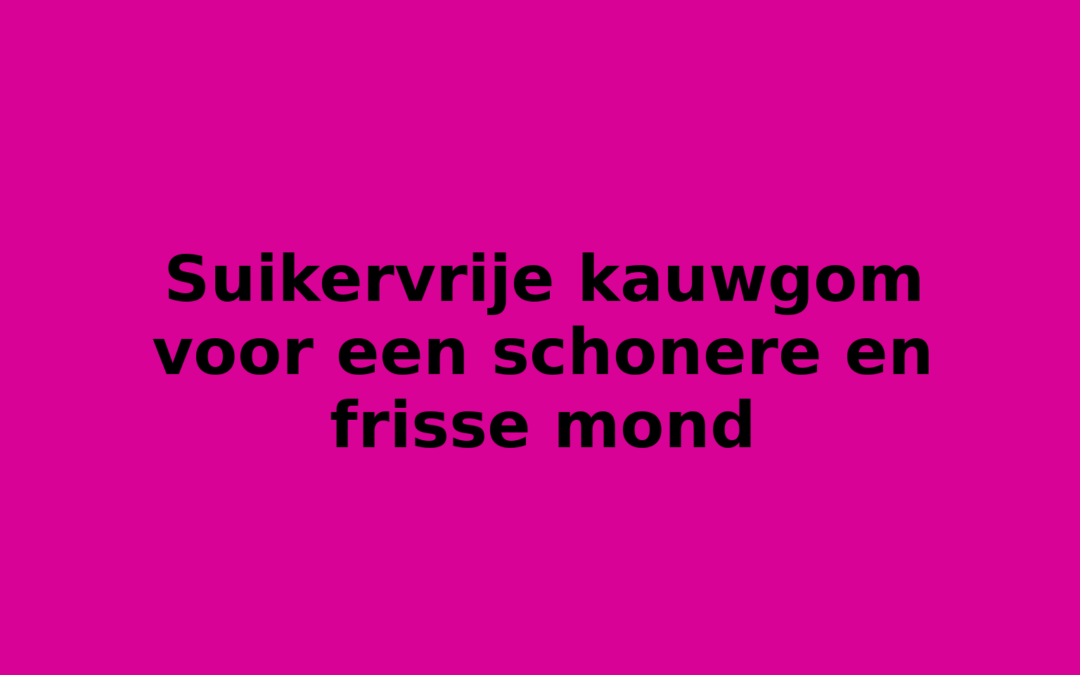 Suikervrije kauwgom voor een schonere en frisse mond
