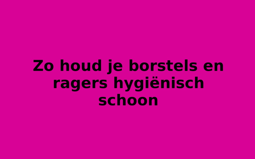 Zo houd je borstels en ragers hygiënisch schoon
