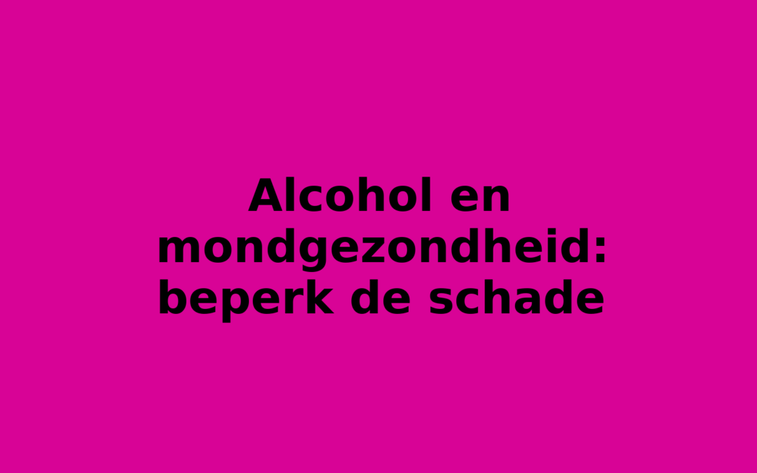 Alcohol en mondgezondheid: beperk de schade