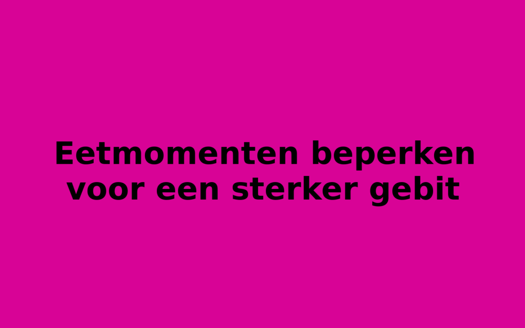 Eetmomenten beperken voor een sterker gebit